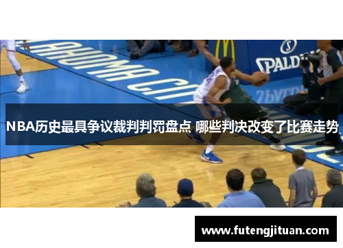 NBA历史最具争议裁判判罚盘点 哪些判决改变了比赛走势